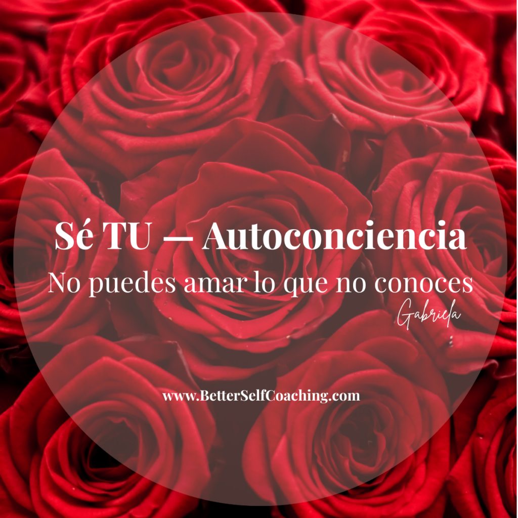 Sé TU — Autoconciencia (BetterSelf Coaching) Sé TU autoconciencia — No puedes amar lo que no conoces